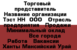 Торговый представитель › Название организации ­ Тэст-НН, ООО › Отрасль предприятия ­ Продажи › Минимальный оклад ­ 40 000 - Все города Работа » Вакансии   . Ханты-Мансийский,Урай г.